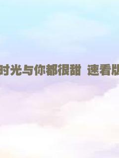 时光与你都很甜 速看版